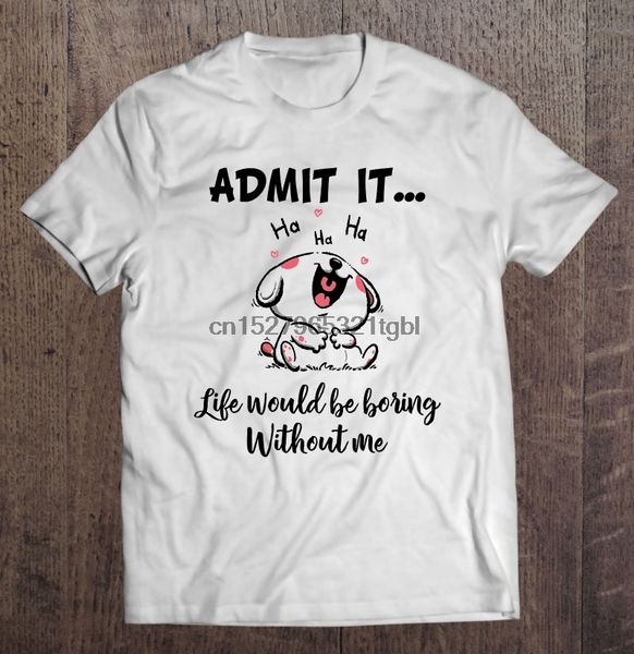 

admit it life would be boring without me laughing dog version t-shirts