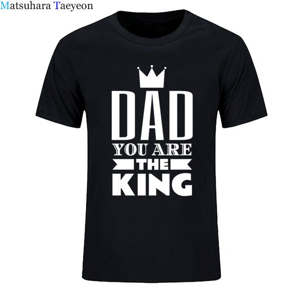

dad you are the king t-shirt men novo estilo o-neck tees shirts for shirts tees cotton t shirt casual tee clothing