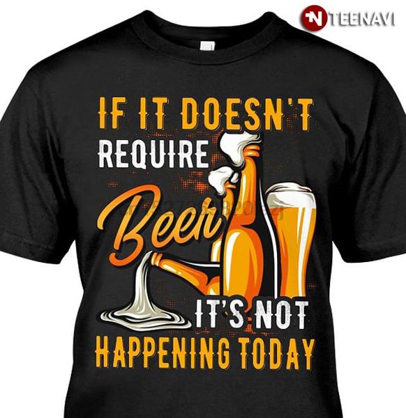 

если он не требует, пиву не случается сегодня t-shirt