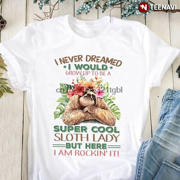 

i never dreamed i would grow up to be a super cool sloth lady but here i am rockin it t-shirt sport hooded sweatshirt hoodie