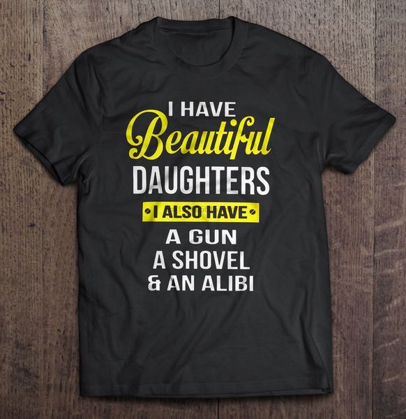 

men t shirt i have beautiful daughters i also have a gun a shovel & an alibi women t-shirt sport hooded sweatshirt hoodie