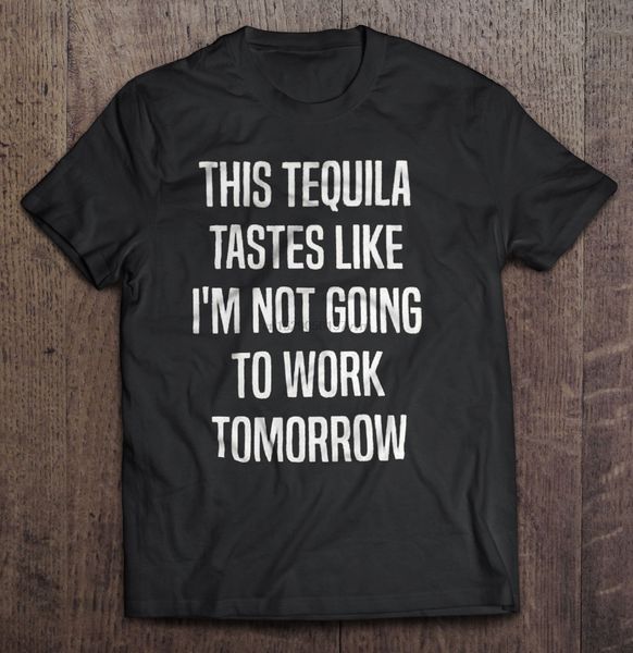 

men t shirt this tequila tastes likee i m not going to work tomorrow women t-shirt sport hooded sweatshirt hoodie