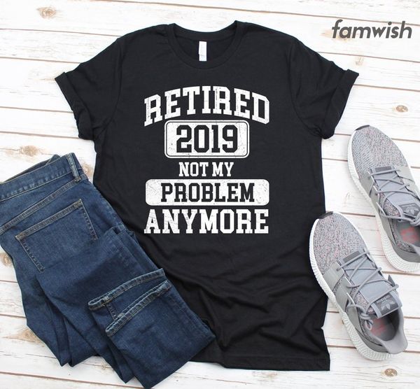 

sport retired 2019 not my problem anymore t-shirt party shirt happy retirement tee gift design summer men hip hop men t shirts