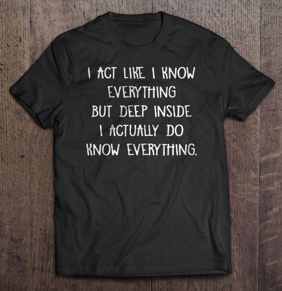 

men i act like i know everything but deep inside i actually do know everything hoodie designers t shirts sweatshirt