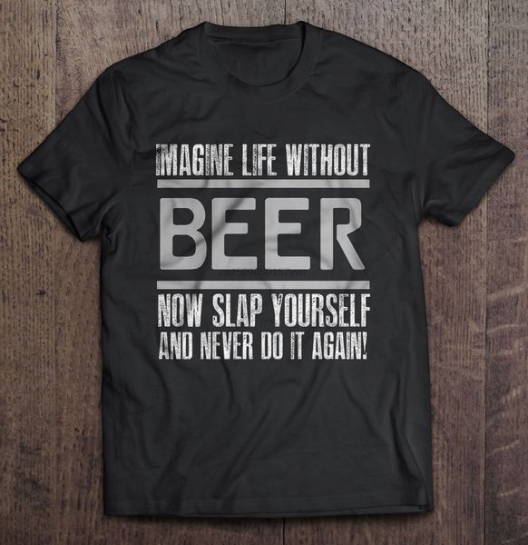 

men t shirt imagine life without beer now slap yourself and never do it again version 2 women t-shirt sport hooded sweatshirt hoodie