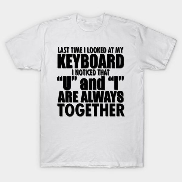 

men t-shirt last time i looked at my keyboard i noticed that u and are always together tshirt women t shirt1, White;black