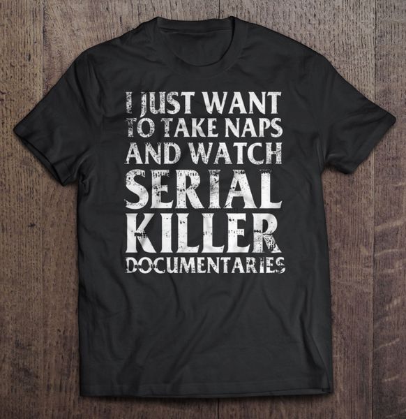 

men t shirt i just want to take naps and watch serial killer documentaries women t-shirt sport hooded sweatshirt hoodie