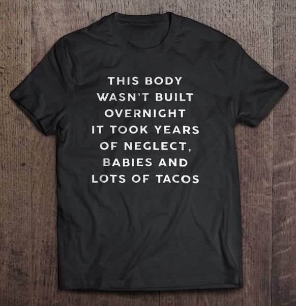 

men t shirt this body wasn t built overnight it took years of neglect babies and lots of tacos women t shirt sport hooded sweatshirt hoodie