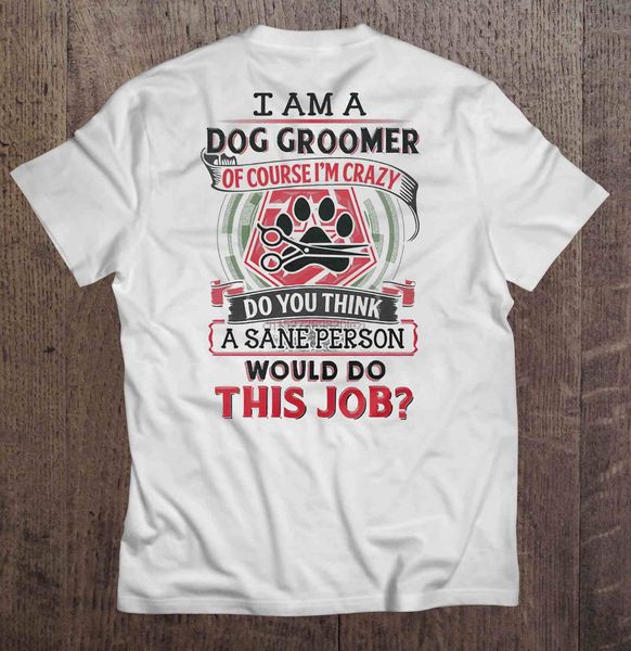 

i am a dog groomer of course im crazy do you think a sane person would do this job t-shirts sport hooded sweatshirt hoodie