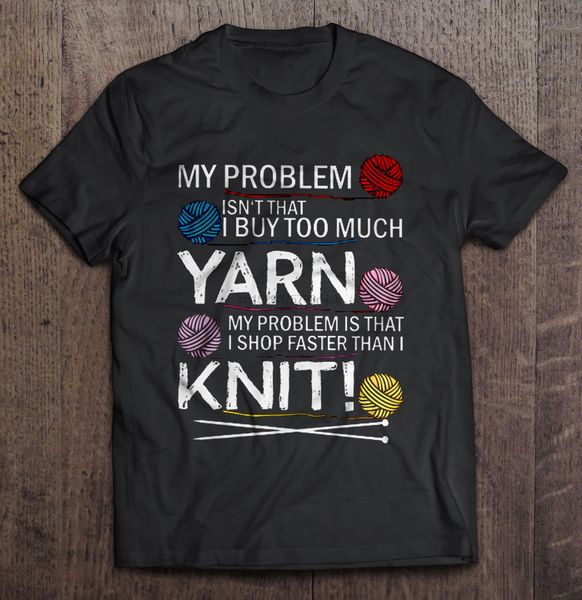 

t shirt my problem isn't that i buy too much yarn my problem is that i shop faster than knit women t shirt sport hooded sweatshirt hood