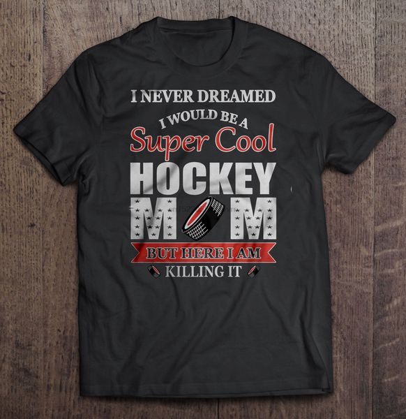 

men t shirt i never dreamed i would be a super cool hockey mom black version women t-shirt sport hooded sweatshirt hoodie