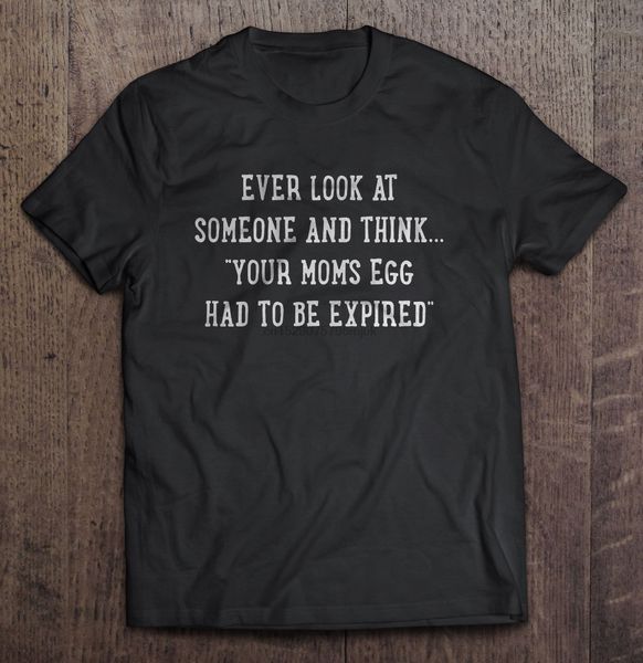 

men t shirt ever look at someone and think your mom's egg had to be expired women t-shirt sport hooded sweatshirt hoodie