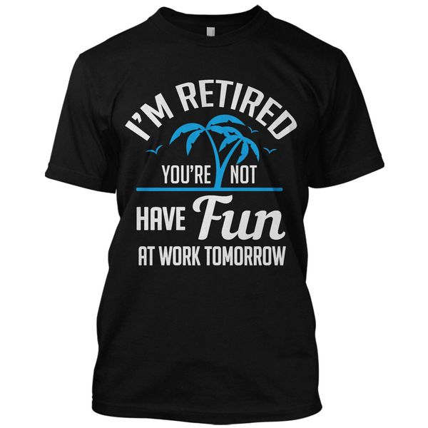 

i'm retired you're not have fun at work tomorrow funny t shirt retirement tee sport hooded sweatshirt hoodie