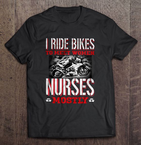 

men funny t shirt fashion tshirt i ride bikes to meet women nurses mostly front version women t-shirt sport hooded sweatshirt hoodie