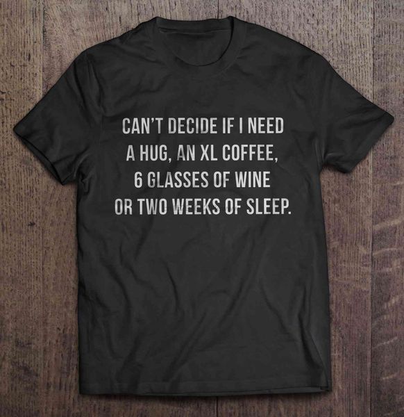 

men t shirt can t decide if i need a hug an xl coffee 6 glasses of wine or two weeks of sleep women t shirt sport hooded sweatshirt hoodie