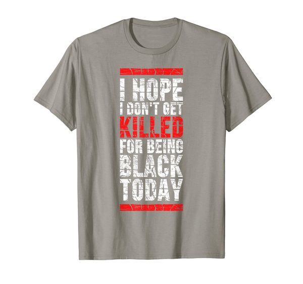 

I Hope I Don't Get Killed For Being Black Today T-Shirt, Mainly pictures