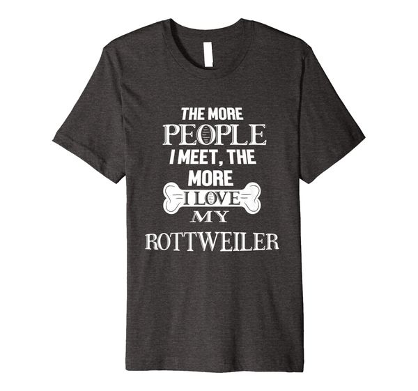 

The More People I Meet The More I Love My Rottweiler T Shirt, Mainly pictures
