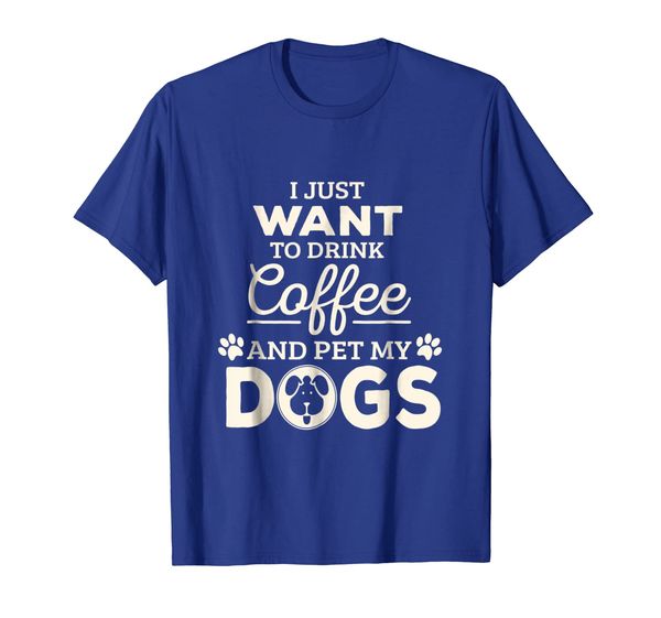 

I Just Want To Drink Coffee Pet My Dogs T-Shirt, Mainly pictures