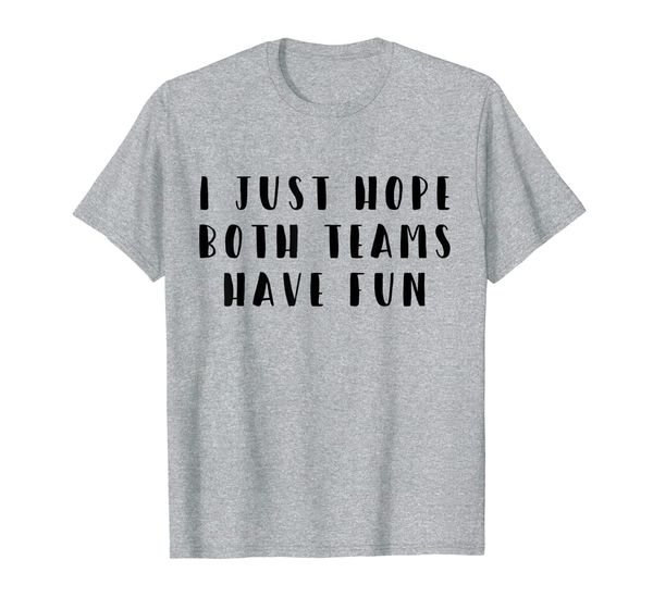 

i just hope both teams have fun funny gift t-shirt, White;black
