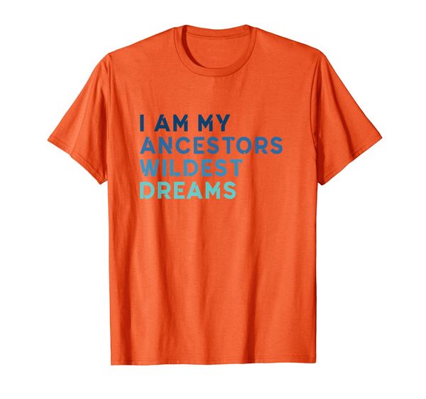 

I Am My Ancestors Wildest Dreams Funny Gift Women Girls T-Shirt, Mainly pictures