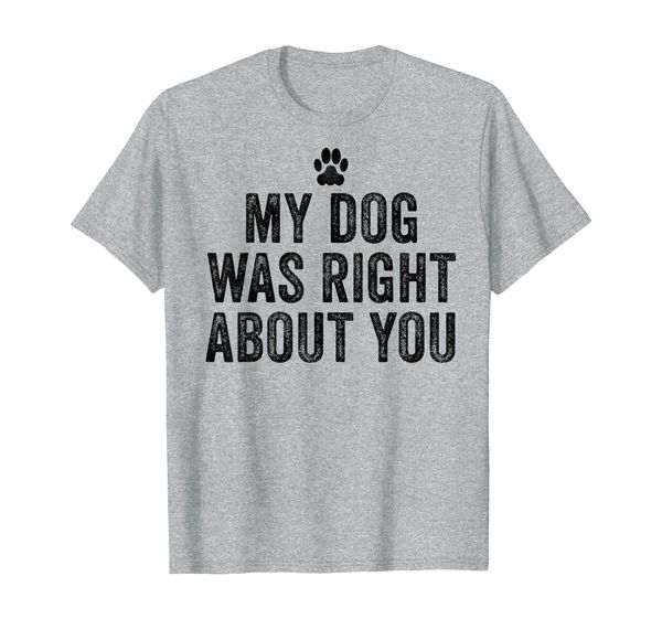 

my dog was right about you dog funny t-shirt, White;black