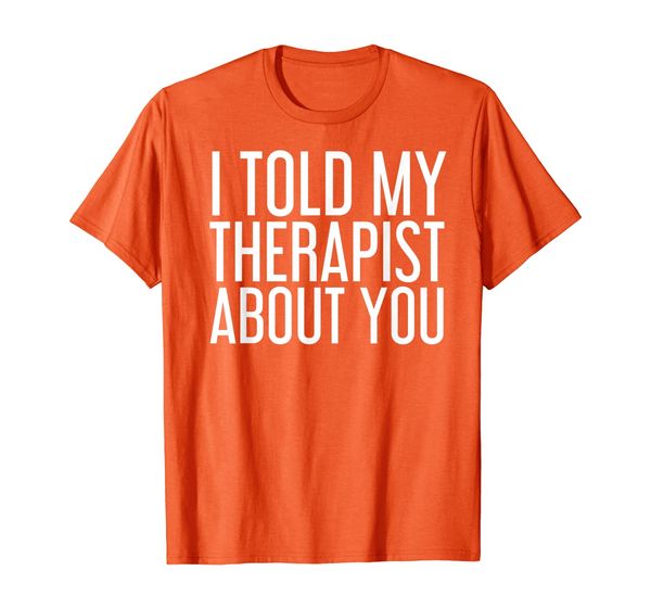 

i told my therapist about you funny gift therapy idea t-shirt, White;black