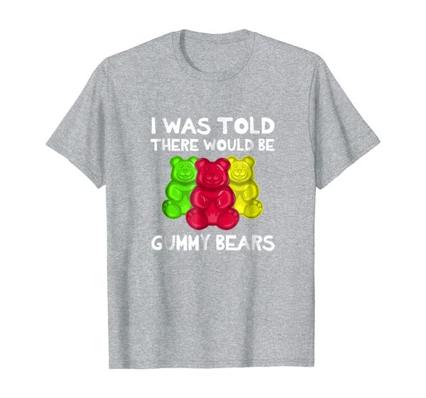 

I Was Told There Would Be Gummy Bears T-Shirt Funny, Mainly pictures