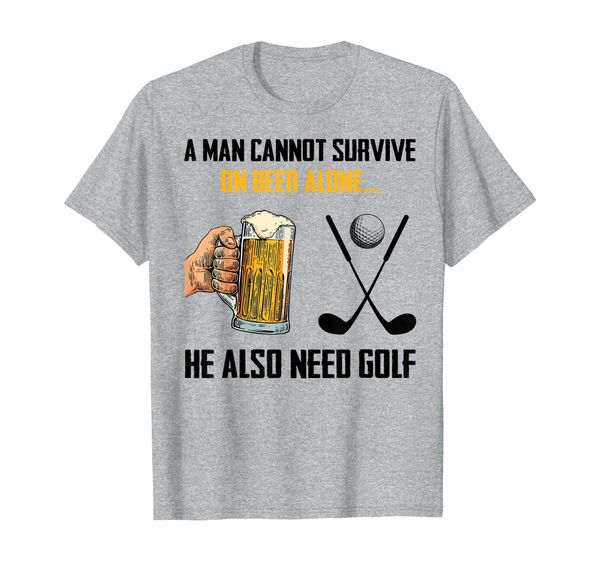 

a man cannot survive on beer alone he also need golf t-shirt, White;black