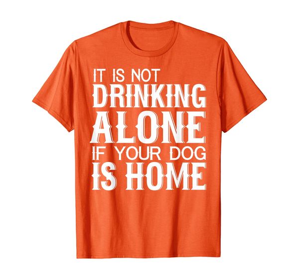 

funny gift - it is not drinking alone if your dog is home t-shirt, White;black