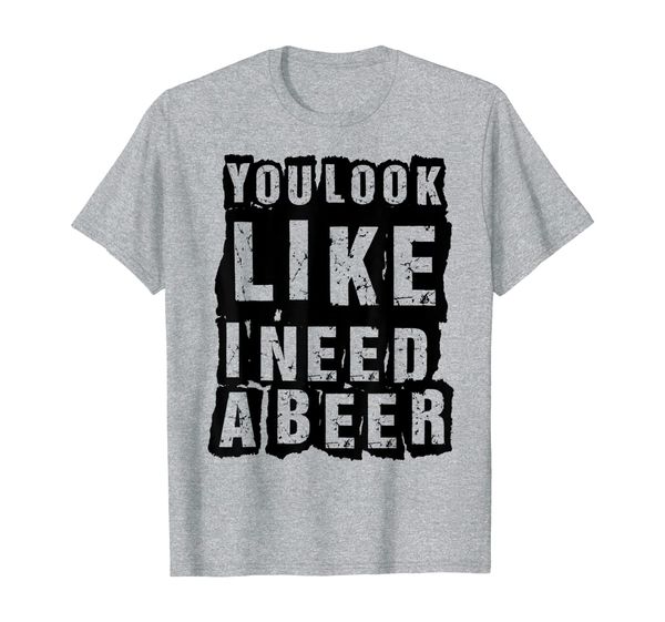 

funny t-shirt - you look like i need a beer, White;black