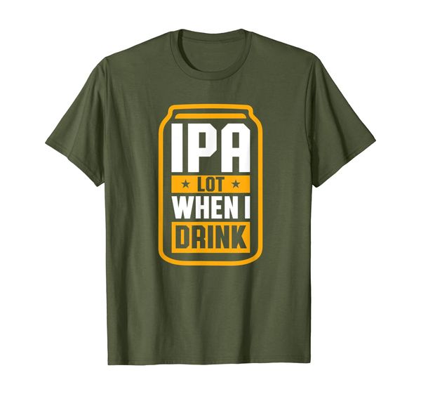 

IPA Lot When I Drink Shirt Beer Lover Father' Day GIft Tee T-Shirt, Mainly pictures