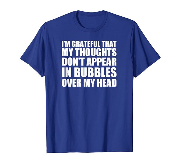 

Grateful Thoughts Don't Appear In Bubbles Sarcasm Shirt, Mainly pictures