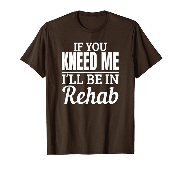 

knee surgery recovery quote - if you kneed me rehab t-shirt, White;black