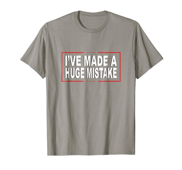 

I've Made a Huge Mistake Republican T Shirt, Mainly pictures