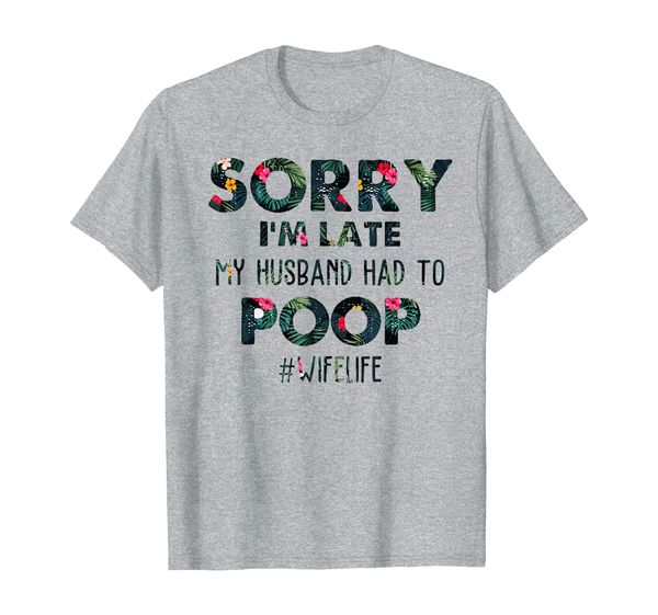 

sorry i'm late my husband had to poop wifelife shirt, White;black