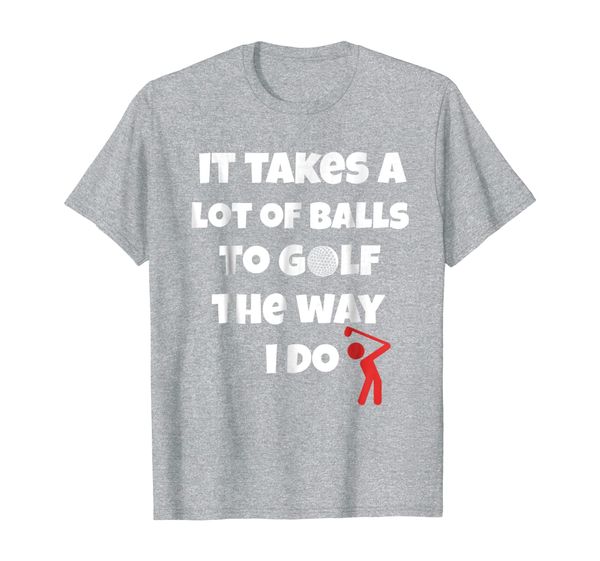 

It Takes A Lot Of Balls To Golf The Way I Do Shirt, Mainly pictures