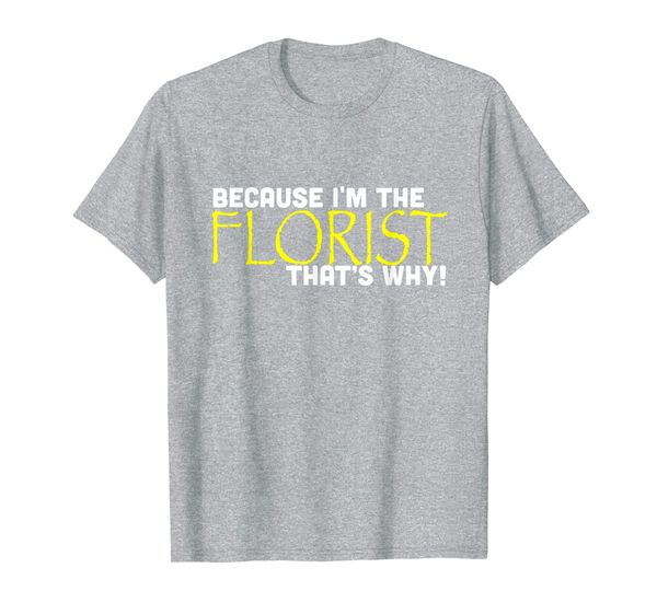 

because i'm the florist that's why funny t shirt gift flower, White;black