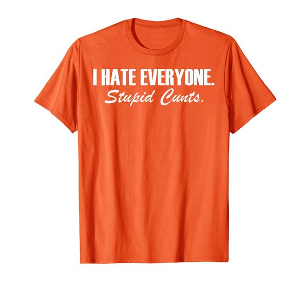 

I Hate Everyone Stupid Cunts Funny Gift For Men Women T-Shirt, Mainly pictures