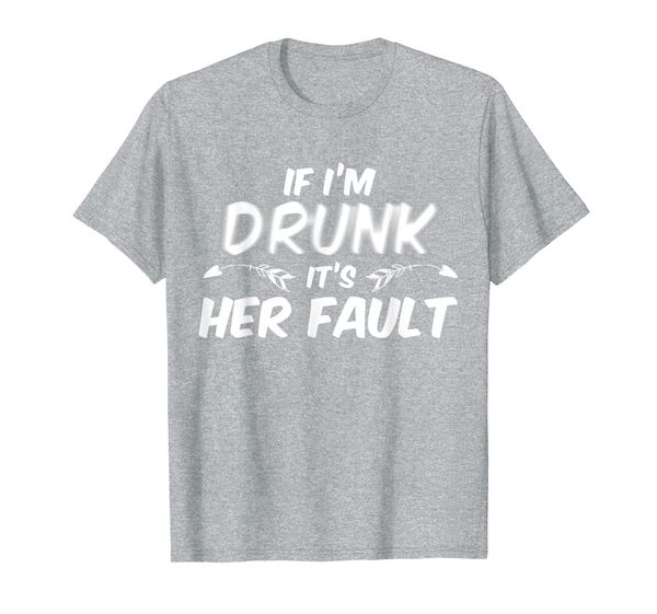 

if i'm drunk its her fault - funny drinking t-shirt, White;black