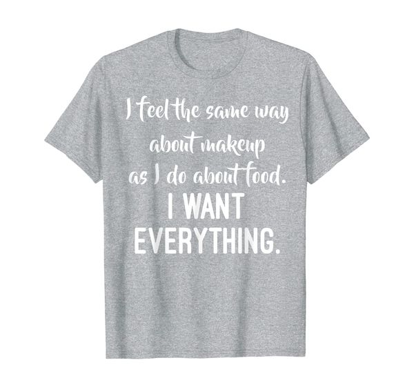 

feel same about makeup food i want everything t-shirt, White;black