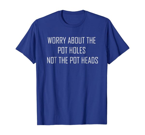 

worry about the pot holes not the pot heads t-shirt, White;black