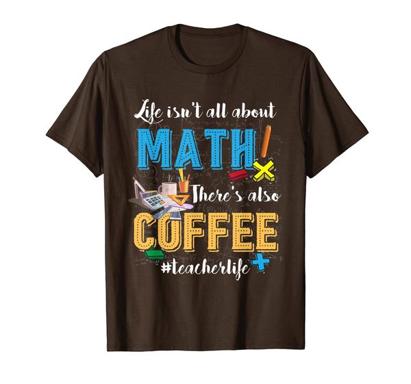 

Life isn't All About Math There' Also Coffee Teacher Tshirt, Mainly pictures