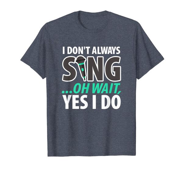 

I Don't Always Sing Oh Wait Yes I Do Funny Singer T Shirt, Mainly pictures