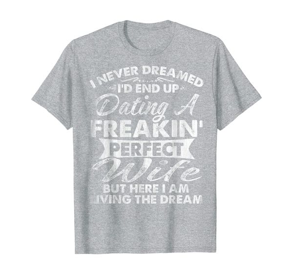 

mens i never dreamed i'd end up dating a freakin' perfect wife t-shirt, White;black
