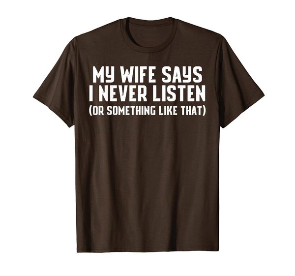 

my wife says i never listen (or something like that) shirt t-shirt, White;black