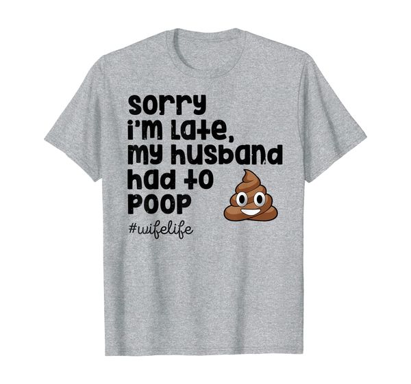 

sorry i'm late my husband had to poop funny t shirt gifts, White;black