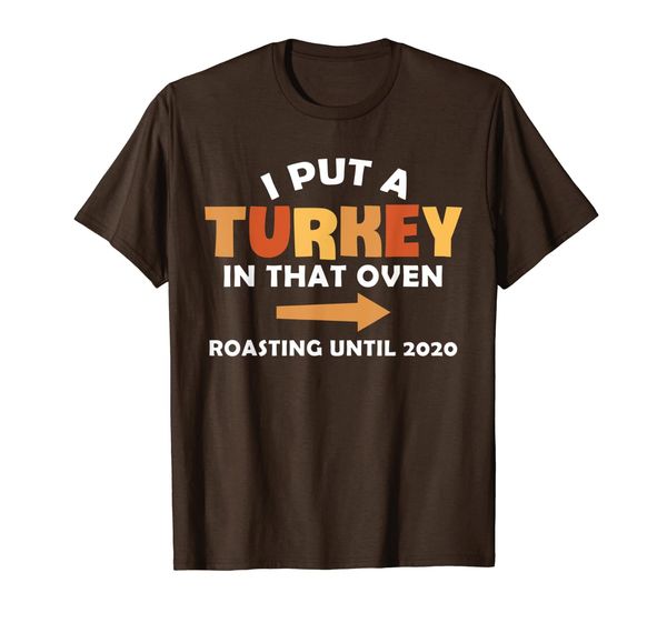 

i put a turkey in that oven roasting until 2020 t-shirt, White;black