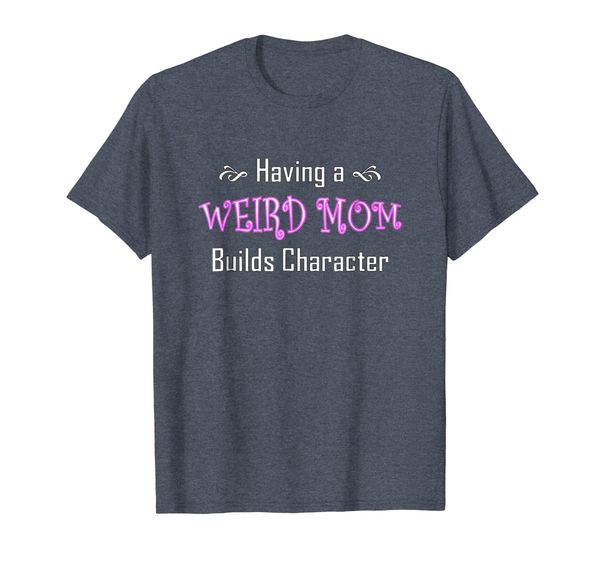 

having a weird mom builds character shirt, White;black