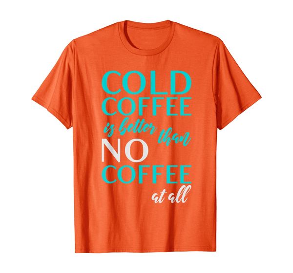 

cold coffee is better than no coffee addict sign gift decor t-shirt, White;black
