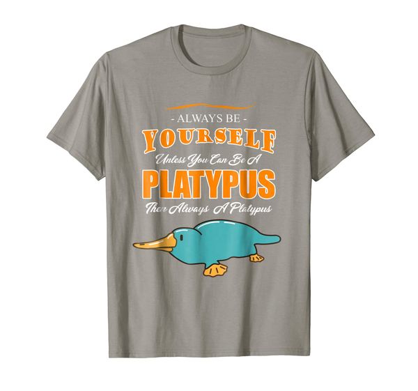 

Always Be Yourself Unless You Can Be a Platypus T-Shirt, Mainly pictures